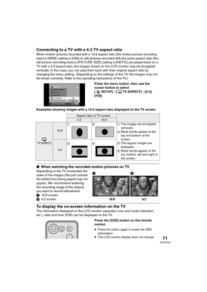 Page 7171VQT0T50
Connecting to a TV with a 4:3 TV aspect ratio
When motion pictures recorded with a 16:9 aspect ratio (the motion picture recording 
menu’s [WIDE] setting is [ON]) or still pictures recorded with the same aspect ratio (the 
still picture recording menu’s [PICTURE SIZE] setting is [HDTV]) are played back on a 
TV with a 4:3 aspect ratio, the images shown on the LCD monitor may be elongated 
vertically. In this case, you can play them back with their original aspect ratio by 
changing the menu...