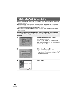 Page 7878VQT0T50
≥Before attempting to start up the CD launcher, close all other software applications 
which are running.
≥Install the driver if you are using Windows XP SP1 or Windows 2000 SP4. (With 
Windows XP SP2, the driver does not need to be installed because the Web camera 
is run using the operating system’s standard driver.)
≥If you are using Windows XP, installation may take some time depending on the 
environment.
1 Insert the CD-ROM into the PC.
The CD launcher starts.
(Refer to page 79 if the CD...