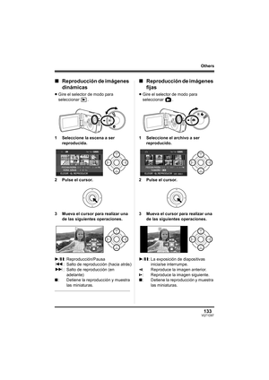 Page 133133VQT1D97
Others
∫Reproducción de imágenes 
dinámicas
≥Gire el selector de modo para 
seleccionar .
1 Seleccione la escena a ser 
reproducida.
2 Pulse el cursor.
3 Mueva el cursor para realizar una 
de las siguientes operaciones.
∫Reproducción de imágenes 
fijas
≥Gire el selector de modo para 
seleccionar .
1 Seleccione el archivo a ser 
reproducido.
2 Pulse el cursor.
3 Mueva el cursor para realizar una 
de las siguientes operaciones.
1/;: Reproducción/Pausa
:: Salto de reproducción (hacia atrás)
9:...