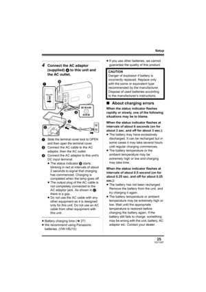 Page 2525VQT1D97
Setup
4Connect the AC adaptor 
(supplied) A to this unit and 
the AC outlet.
1Slide the terminal cover lock to OPEN 
and then open the terminal cover.
2Connect the AC cable to the AC 
adaptor, then the AC outlet.
3Connect the AC adaptor to this unit’s 
DC input terminal.
≥The status indicator B starts 
blinking in red at intervals of about 
2 seconds to signal that charging 
has commenced. Charging is 
completed when the lamp goes off.
≥The output plug of the AC cable is 
not completely...