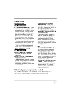 Page 55VQT1D97
∫Indemnity concerning recording content
The manufacturer shall in no event be liable for the loss of recordings due to 
malfunction or defect of this unit, its accessories or recordable media.
Precautions
USE & LOCATION
≥TO AVOID SHOCK HAZARD ... Your 
camera and power supply should not 
be exposed to rain or moisture. Do not 
connect the power supply or operate 
your camera if it gets wet. Your camera 
has been designed for outdoor use, 
however it is not designed to sustain 
direct exposure to...