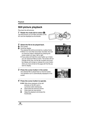 Page 68Playback
68VQT1D97
Still picture playback
Play back the still pictures.
1Rotate the mode dial to select  .
The still pictures (up to 8 files) recorded on the 
SD card are displayed as thumbnails.
2Select the file to be played back.
AFile number
BScroll bar display
The selected file will be encircled by a yellow frame.
≥When 9 or more files have been recorded, the next 
(or previous) page is displayed by pressing the 
cursor button up, down, left or right.
≥If you press and hold the cursor button up or...