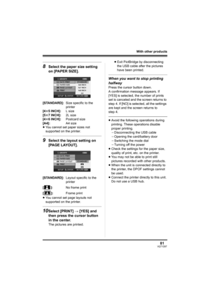 Page 8181VQT1D97
With other products
8Select the paper size setting 
on [PAPER SIZE].
≥You cannot set paper sizes not 
supported on the printer.
9Select the layout setting on 
[PAGE LAYOUT].
≥You cannot set page layouts not 
supported on the printer.
10Select [PRINT] # [YES] and 
then press the cursor button 
in the center.
The pictures are printed.≥Exit PictBridge by disconnecting 
the USB cable after the pictures 
have been printed.
When you want to stop printing 
halfway
Press the cursor button down.
A...