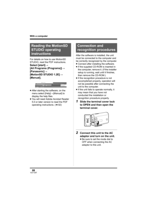 Page 8888VQT1D97
With a computer
For details on how to use MotionSD 
STUDIO, read the PDF instructions.
Select [start]>
[All Programs (Programs)]>
[Panasonic]>
[MotionSD STUDIO 1.2E]>
[Manual].
≥After starting the software, on the 
menu select [Help]>[Manual] to 
display the help files.
≥You will need Adobe Acrobat Reader 
5.0 or later version to read the PDF 
operating instructions. (l82)After the software is installed, the unit 
must be connected to the computer and 
be correctly recognized by the computer....