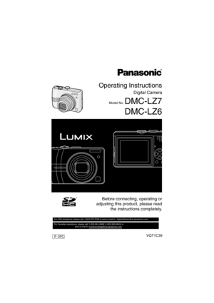 Page 1PC
Operating Instructions
Digital Camera
Model No. DMC-LZ7
DMC-LZ6
VQT1C39
Before connecting, operating or
adjusting this product, please read
the instructions completely.
For USA assistance, please call: 1-800-272-7033 or send e-mail to : digitalstillcam@us.panasonic.com         
For Canadian assistance, please call: 1-800-99-LUMIX (1-800-995-8649) or 
                                    send e-mail to: lumixconcierge@ca.panasonic.com  
PCP
VQT1C39ENG.book  1 ページ  ２００６年１２月２１日　木曜日　午前１０時５７分 