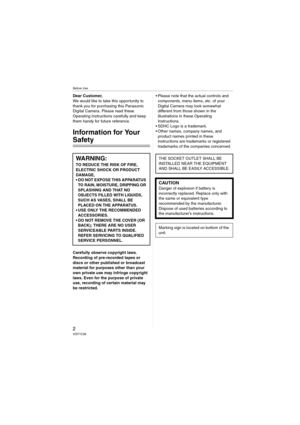 Page 2Before Use
2VQT1C39
Before UseDear Customer,
We would like to take this opportunity to 
thank you for purchasing this Panasonic 
Digital Camera. Please read these 
Operating Instructions carefully and keep 
them handy for future reference.
Information for Your 
Safety
Carefully observe copyright laws.
Recording of pre-recorded tapes or 
discs or other published or broadcast 
material for purposes other than your 
own private use may infringe copyright 
laws. Even for the purpose of private 
use,...