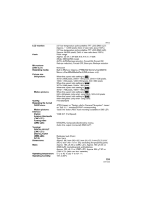 Page 109Others
109VQT1C39
LCD monitor:2.5qlow-temperature polycrystalline TFT LCD (DMC-LZ7) 
[Approx. 115,000 pixels] (field of view ratio about 100%) 
2.0qlow-temperature polycrystalline TFT LCD (DMC-LZ6) 
[Approx. 86,000 pixels] (field of view ratio about 100%)
Flash:Flash range:
Approx. 50 cm (1.64 feet) to 5.4 m (17.7 feet) 
(Wide, [ISO AUTO] mode)
AUTO, AUTO/Red-eye reduction, Forced ON (Forced ON/
Red-eye reduction), Forced OFF, Slow sync./Red-eye reduction
Microphone
(DMC-LZ7):Monaural
Recording...