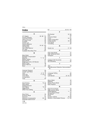 Page 118Others
118VQT1C39
Others
Index
A
AC Adaptor  .............................. 85, 88, 110
Access indication  ................................... 23
Aerial Photo Mode  ................................. 52
AF Assist Lamp ...................................... 66
AF Mode  ................................................ 64
AF/AE Lock  ............................................ 26
Alkaline Batteries  ................................... 11
Aspect Ratio  ............................ 53, 62, 105
Auto Review...