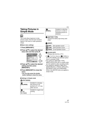 Page 27Basic
27VQT1C39
Taking Pictures in 
Simple Mode
This mode allows beginners to take 
pictures easily. Only the basic functions 
appear in the menu to make operations 
simple.
∫Basic menu settings
1Press [MENU/SET].
2Press 3/4 to select the desired 
menu item and then press 1.
3Press 3/4 to select the desired 
setting and then press
[MENU/SET].
4Press [MENU/SET] to close the 
menu.
 You can also press the shutter 
button halfway to close the menu.
∫Settings in Simple mode
[PICT.MODE][BATTERY TYPE]
Change...