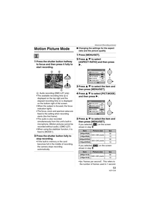 Page 53Advanced (Recording pictures)
53VQT1C39
Motion Picture Mode
1Press the shutter button halfway 
to focus and then press it fully to 
start recording.
A: Audio recording (DMC-LZ7 only)
 The available recording time B is 
displayed on the top right and the 
elapsed recording time C is displayed 
on the bottom right of the screen.
 When the subject is focused, the focus 
indication lights.
 The focus, zoom and aperture value are 
fixed to the setting when recording 
starts (the first frame).
 The audio is...