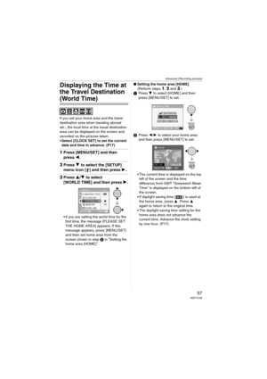 Page 57Advanced (Recording pictures)
57VQT1C39
Displaying the Time at 
the Travel Destination 
(World Time)
If you set your home area and the travel 
destination area when traveling abroad 
etc., the local time at the travel destination 
area can be displayed on the screen and 
recorded on the pictures taken.
 Select [CLOCK SET] to set the current 
date and time in advance. (P17) 
1Press [MENU/SET] and then 
press 2.
2Press 4 to select the [SETUP] 
menu icon [ ] and then press 1
.
3Press 3/4 to select 
[WORLD...