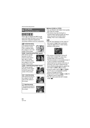 Page 64Advanced (Recording pictures)
64VQT1C39
Press [ ] to display the [REC] mode 
menu and select the item to set. (P59)
Select the mode that matches the 
recording conditions and the composition.∫About [] or []
 You can focus on the subject more quickly 
than other AF modes.
 The picture may stop moving for a 
moment before being brought into focus 
when you press the shutter button 
halfway. This is not a malfunction.
 The AF area displayed on the center of 
the screen is bigger than usual when 
using the...