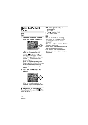 Page 70Advanced (Playback)
70VQT1C39
Using the Playback 
Zoom
1Rotate the zoom lever towards 
[ ] [T] to enlarge the picture.
k>2k>4k>8k>16k
 When you rotate the zoom lever 
towards [ ] [W] after enlarging the 
picture, the magnification becomes 
lower. When you rotate the zoom lever 
towards [ ] [T], the magnification 
becomes higher.
 When you change the magnification, 
the zoom position indication A appears 
for about 1 second so that you can 
check the position of the enlarged 
section.
2Press 3/4/2/1 to...