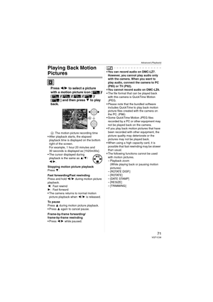 Page 71Advanced (Playback)
71VQT1C39
Playing Back Motion 
Pictures
Press 2/1 to select a picture 
with a motion picture icon [ ]/
[]/[]/[]/[ ]/
[ ] and then press 4 to play 
back.
A: The motion picture recording time
 After playback starts, the elapsed 
playback time is displayed on the bottom 
right of the screen.
For example, 1 hour 20 minutes and 
30 seconds is displayed as [1h20m30s].
 The cursor displayed during 
playback is the same as 3/4/
2/1.
Stopping motion picture playback
Press 4.
Fast...