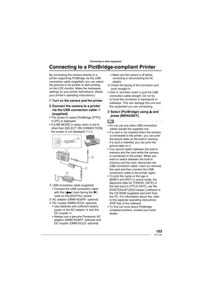 Page 103103VQT1L86
Connecting to other equipment
   
Connecting to a  PictBridge-compliant Printer
By connecting the camera directly to a 
printer supporting PictBridge via the USB 
connection cable (supplied), you can select 
the pictures to be printed or start printing 
on the LCD monitor. Make the necessary 
settings on your printer beforehand. (Read 
your printer’s operating instructions.)
Turn on the camera and the printer.
Connect the camera to a printer 
via the USB connection cable A 
(supplied).
The...