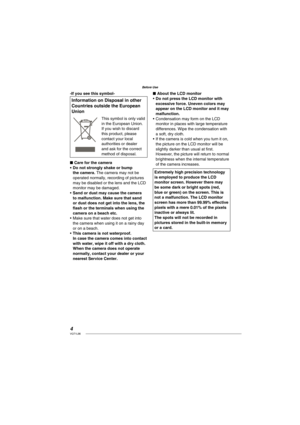 Page 44VQT1L86
Before Use
-If you see this symbol-
Information on Disposal in other 
Countries outside the European 
Union
This symbol is only valid 
in the European Union.
If you wish to discard 
this product, please 
contact your local 
authorities or dealer 
and ask for the correct 
method of disposal.
Care for the camera
Do not strongly shake or bump 
the camera. The camera may not be 
operated normally, recording of pictures 
may be disabled or the lens and the LCD 
monitor may be damaged.
Sand or dust...