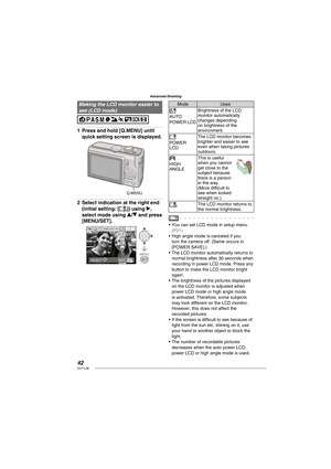 Page 4242VQT1L86
Advanced-Shooting
   
Making the LCD monitor easier to 
see ( LCD mode)
Press and hold [Q.MENU] until 
quick setting screen is displayed.
Q.MENU
Select indication at the right end 
(initial setting: [
]) using q, 
select mode using e/r and press 
[MENU/SET].
MENU
SET
210MAW BAUTO
MENUSELECT EXIT
1
2
Mode Uses
  AUTO 
POWER LCD
Brightness of the LCD 
monitor automatically 
changes depending 
on brightness of the 
environment.
  POWER 
LCD The LCD monitor becomes 
brighter and easier to see...