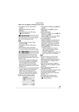 Page 5757VQT1L86
Advanced-Shooting
The setting on the AF assist lamp is 
disabled.
Optical image stabilizer is ﬁ xed to 
[MODE2].
The initial setting for the AF mode is 
[ 
 ] (face detection).
  Sunset mode
Use to take pictures of the sunset. Sunset 
color can be reproduced vividly.
The ﬂ ash setting is ﬁ xed to Forced 
FLASH OFF [
].
The setting on the AF assist lamp is 
disabled.
ISO sensitivity is ﬁ xed to [ISO100].
You cannot change the white balance setting.
 
 
 
Baby mode 1
Baby mode 2
Adjusts the...