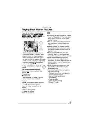 Page 8585VQT1L86
Advanced-Viewing
   
 
Playing Back Motion Pictures
Press w/q to select a picture with a 
motion picture icon [] / [] / 
[] / [] / [] / [] A
and then press e to play back.
15S
30fps
VGA
100-0001100-00011/191/19
10:00  JAN.1.200810:00  JAN.1.2008
A
B
The motion picture recording time B 
is displayed on the LCD monitor. After 
playback starts, the elapsed playback 
time is displayed on the upper right of 
the LCD monitor. For example, 8 minutes 
and 30 seconds is displayed as [8m30s].
The cursor...