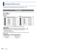 Page 4646   VQT3E45VQT3E45   47
 
Using the [Rec] menu
For details about the setting procedure in the [Rec] menu (
→26)
 [Picture Size]
Set the size (number of pixels) of still pictures. This setting determines how many pictures 
you can record. 
 
■Mode:   
 
■Settings:
DMC-S3 DMC-S1
Recording pixel level type Recording pixel level type
14 M 4320×324012 M 4000×3000
10 M ∗3648×27368 M ∗3264×2448
5 M 2560×19205 M 2560×1920
3 M ∗2048×15363 M ∗2048×1536
0.3 M 640×4800.3 M 640×480
12.5 M 4320×288010.5 M 4000×2672...