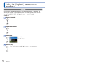 Page 5858   VQT3E45VQT3E45   59
For details about the setting procedure in the [Playback] menu (→26)Using the [Playback] menu (Continued)
Playback Mode: 
[Resize]
Picture size can be reduced to facilitate e-mail attachment and use in w\
ebpages, etc.
(Still pictures recorded at the smallest recording pixel level cannot b\
e further reduced.)
Set-up: Press [MENU/SET] → [Playback] menu → Select [Resize]
 
■[SINGLE]
Select [SINGLE] 
Select still picture
Select size
Current size
Size after change
Select [Yes]
 •...