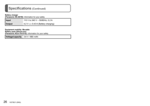 Page 2626   VQT3E21 (ENG) (ENG) VQT3E21   27
Specifications (Continued)Optional accessories
Battery charger
(Panasonic DE-A91B): Information for your safety
Input110 V to 240 V ~ 50/60Hz, 0.2 A
Output 4.2 V 
 0.43 A (Battery charging)
Equipment mobility: Movable
Battery pack (lithium-ion)
(Panasonic NCA-YN101G):  Information for your safety
Voltage/capacity3.6 V / 660 mAh
Product name: Battery pack
Product no.:      DMW-BCK7PP
 ●Performance identical to supplied battery pack. ●Recommended for taking on holiday,...