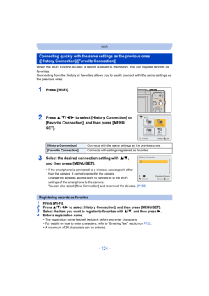 Page 124- 124 -
Wi-Fi
When the Wi-Fi function is used, a record is saved in the history. You can register records as 
favorites.
Connecting from the history or favorites allows you to easily connect with the same settings as 
the previous ones.
1Press [Wi-Fi].
2Press 3/4/2/1 to select [History Connection] or 
[Favorite Connection], and then press [MENU/
SET].
3Select the desired connection setting with  3/4, 
and then press [MENU/SET].
•If the smartphone is connected to a wireless access point other 
than the...