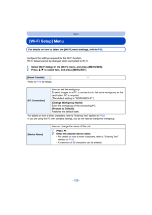 Page 128- 128 -
Wi-Fi
[Wi-Fi Setup] Menu
For details on how to select the [Wi-Fi] menu settings, refer to P38 .
Configure the settings required for the Wi-Fi function. [Wi-Fi Setup] cannot be changed when connected to Wi-Fi.
1Select [Wi-Fi Setup] in the [Wi-Fi] menu, and press [MENU/SET].2Press  3/4  to select item, and press [MENU/SET].
•
Refer to  P116 for details.
•For details on how to enter characters, refer to “Entering Text” section on  P122.
•If you are using the PC with standard settings, you do not...