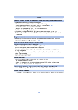 Page 144- 144 -
Others
[Failed to connect wireless access point]/[Connection failed]/[No destination found]
•
Check following regarding the wireless access point.–The wireless access point information set on this unit is wrong .
Check the authentication type, encryption type, and encryption  key. (P121)
–Power of the wireless access point is not turned on.–Setting of the wireless access point is not supported by this unit.
•Check the network setting of the destination.•Radio waves from other devices may block...