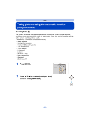 Page 26- 26 -
Basic
Taking pictures using the automatic function 
(Intelligent Auto Mode)
Recording Mode: 
The camera will set the most appropriate settings to match the subject and the recording 
conditions so we recommend this mode for beginners or those who  want to leave the settings 
to the camera and take pictures easily.
•
The following functions are activated automatically.–Scene Detection–Backlight Compensation
–Intelligent ISO sensitivity control–Auto White Balance
–Face...