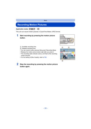 Page 33- 33 -
Basic
Recording Motion Pictures
Applicable modes: 
This unit can record motion pictures in QuickTime Motion JPEG format.
AAvailable recording time
B Elapsed recording time
•You can record motion pictures fitting each Recording Mode.
•Release the motion picture button right after you press it.•The recording state indicator (red)  C will flash while recording 
motion pictures.
•For the setting of [Rec Quality], refer to P86 .
2Stop the recording by pressing the motion picture 
button again.
1Start...