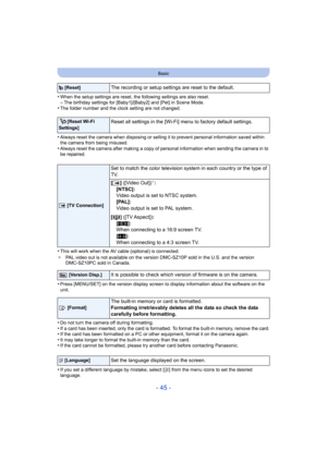 Page 45- 45 -
Basic
•When the setup settings are reset, the following settings are also reset.–The birthday settings for [Baby1]/[Baby2] and [Pet] in Scene Mo de.•The folder number and the clock setting are not changed.
•Always reset the camera when disposing or selling it to prevent personal information saved within 
the camera from being misused.
•Always reset the camera after making a copy of personal informa tion when sending the camera in to 
be repaired.
•This will work when the AV cable (optional) is...