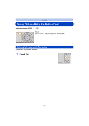 Page 55- 55 -
Recording
Taking Pictures Using the Built-in Flash
Applicable modes: 
Set the flash to match the recording.
1Press 1 [‰].
Flash
Do not cover it with your fingers or other objects.
Switching to the appropriate flash setting 