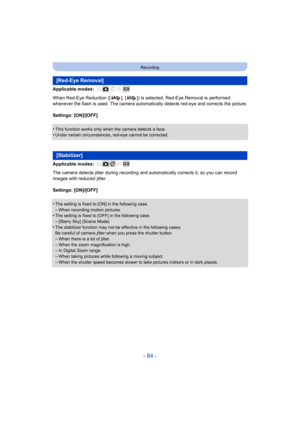Page 84- 84 -
Recording
Applicable modes: 
When Red-Eye Reduction ([ ], [ ]) is selected, Red-Eye Removal is performed 
whenever the flash is used. The c amera automatically detects red-eye and corrects the picture.
Settings: [ON]/[OFF]
•
This function works only when the camera detects a face.•Under certain circumstances, red-eye cannot be corrected.
Applicable modes: 
The camera detects jitter during recording and automatically co rrects it, so you can record 
images with reduced jitter.
Settings: [ON]/[OFF]...