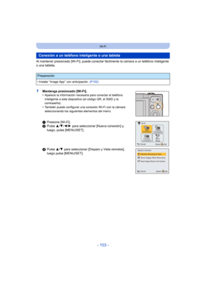 Page 103- 103 -
Wi-Fi
Al mantener presionado [Wi-Fi], puede conectar fácilmente la cámara a un teléfono inteligente 
o una tableta.
1Mantenga presionado [Wi-Fi].
•Aparece la información necesaria para conectar el teléfono 
inteligente a este dispositivo (el código QR, el SSID y la 
contraseña).
•También puede configurar una conexión Wi-Fi con la cámara 
seleccionando los siguientes elementos del menú:
Conexión a un teléfono inteligente o una tableta
Preparación
•
Instale “ Image App ” con anticipación. (P102)...