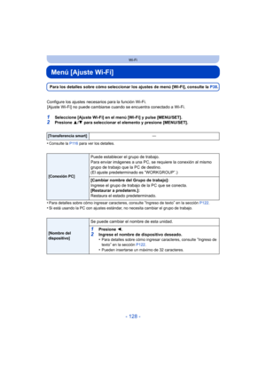 Page 128- 128 -
Wi-Fi
Menú [Ajuste Wi-Fi]
Para los detalles sobre cómo seleccionar los ajustes de menú [Wi-Fi], consulte la P38.
Configure los ajustes necesarios para la función Wi-Fi. [Ajuste Wi-Fi] no puede cambiarse cuando se encuentra conectado a Wi-Fi.
1Seleccione [Ajuste Wi-Fi] en el menú [Wi-Fi] y pulse [MENU/SET].2Presione  3/4  para seleccionar el elemento y presione [MENU/SET].
•
Consulte la  P116 para ver los detalles.
•Para detalles sobre cómo ingresar caracteres, consulte “Ingreso de texto” en la...