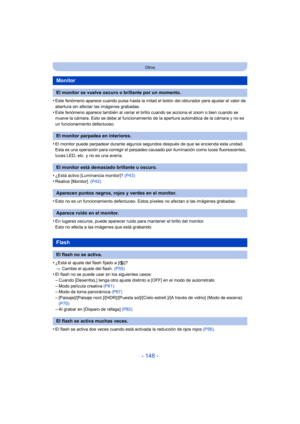 Page 148- 148 -
Otros
•Este fenómeno aparece cuando pulsa hasta la mitad el botón del obturador para ajustar el valor de 
abertura sin afectar las imágenes grabadas.
•Este fenómeno aparece también al variar el brillo cuando se acciona el zoom o bien cuando se 
mueve la cámara. Esto se debe al funcionamiento de la apertura automática de la cámara y no es 
un funcionamiento defectuoso.
•El monitor puede parpadear durante algunos segundos después de que se encienda esta unidad. 
Esta es una operación para corregir...