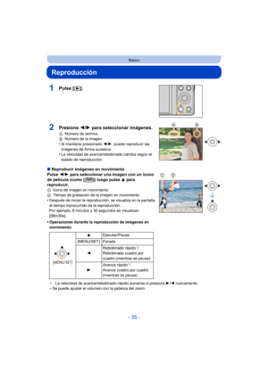 Page 35- 35 -
Básico
Reproducción
1Pulse [(].
∫Reproducir imágenes en movimiento
Pulse  2/1 para seleccionar una imagen con un icono 
de película (como [ ]) luego pulse  3 pa ra 
reproducir.
C Icono de imagen en movimiento
D Tiempo de grabación de la imagen en movimiento
•Después de iniciar la reproducción, se visualiza en la pantalla 
el tiempo transcurrido de la reproducción.
Por ejemplo, 8 minutos y 30 segundos se visualizan 
[08m30s].
•Operaciones durante la reproducción de imágenes en 
movimiento
¢La...