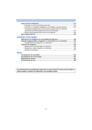 Page 5- 5 -
Acerca de las conexiones .......................................................................................119• Conexión a un PC (a través de una red) .......................................................... 120
• Conexión a un teléfono inteligente o una tableta (conexión directa) ................ 123
• Conectarse rápidamente con los mismos ajustes que los anteriores ([Conexión del histórico]/[Conexión de mis favoritos]) ..................................... 124
• Acerca de los ajustes para...