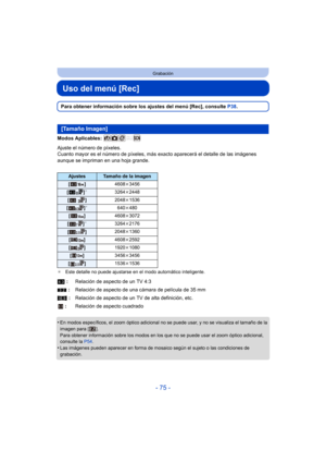 Page 75- 75 -
Grabación
Uso del menú [Rec]
Para obtener información sobre los ajustes del menú [Rec], consulte P38.
Modos Aplicables: 
Ajuste el número de píxeles.
Cuanto mayor es el número de píxeles, más  exacto aparecerá el detalle de las imágenes 
aunque se impriman en una hoja grande.
¢ Este detalle no puede ajustarse en el modo automático inteligente.
•En modos específicos, el zoom óptico adicional no se puede usar, y no se visualiza el tamaño de la 
imagen para [ ].
Para obtener información sobre los...
