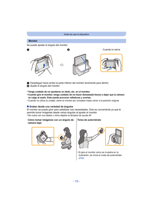 Page 10- 10 -
Antes de usar el dispositivo
Se puede ajustar el ángulo del monitor.
1Despliegue hacia arriba la parte inferior del monitor levemente para abrirlo.
2 Ajuste el ángulo del monitor.
•
Tenga cuidado de no apretarse un dedo, etc. en el monitor.•Cuando gire el monitor, tenga cuidado de no hacer demasiada fuerza o dejar que la cámara 
se caiga al suelo. Esto puede provocar ralladuras y averías.
•Cuando no utilice la unidad, cierre el monitor por completo hasta volver a la posición original.
∫ Grabar...