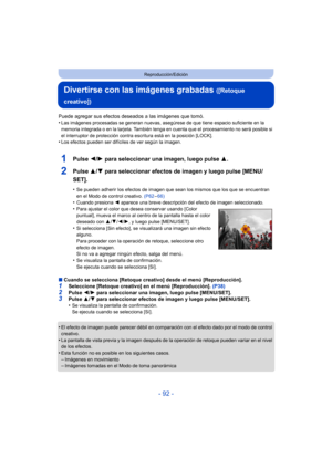 Page 92- 92 -
Reproducción/Edición
Divertirse con las imágenes grabadas ([Retoque 
creativo])
Puede agregar sus efectos deseados a las imágenes que tomó.
•Las imágenes procesadas se generan nuevas, asegúrese de que tiene espacio suficiente en la 
memoria integrada o en la tarjeta. También tenga en cuenta que el procesamiento no será posible si 
el interruptor de protección contra escritura está en la posición [LOCK].
•Los efectos pueden ser difíciles de ver según la imagen.
1Pulse  2/1 para seleccionar una...