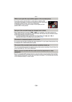 Page 124Others
- 124 -
•When Digital Red-Eye Correction ([ ], [ ]) is in operation, if you take a picture of a 
subject with red color surrounded by a skin tone color, that red part may be corrected to black 
by the Digital Red-Eye Correction function.> It is recommended to take a picture with the Flash Mode set to [ ‡], [‰] or [ Œ], or 
[Red-Eye Removal] on the [Rec] menu set to [OFF].  (P74)
•Is it a picture that has been recorded with other equipment? In such cases, these pictures may 
be displayed with a...