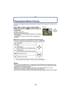 Page 34Basic
- 34 -
Playing Back Motion Pictures
This unit was designed to play motion pictures using the MP4 and QuickTime Motion JPEG 
formats.
Press  2/1 to select a picture with a Motion 
Picture icon (such as [ ]), and then press  3 
to play back.
A Motion picture icon
B Motion picture recording time
•After playback starts, the elapsed playback time is displayed 
on the screen.
For example, 8 minutes and 30 seconds is displayed as 
[8m30s].
∫Operations performed during Motion Picture Playback
The cursor...