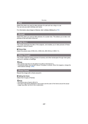 Page 62Recording
- 62 -
Select this when you want to take pictures of a pet such as a dog or a cat.
You can set your pet’s birthday and name.
For information about [Age] or [Name], refer to [Baby1]/[Baby2] on P61.
Select this when you want to take pictures of a sunset view. This allows you to take vivid 
pictures of the red color of the sun.
This mode minimizes the jitter of the subjects , and enables you to take pictures of these 
subjects in dimly lit rooms.
∫ Picture Size
Select the picture size of 3M (4:3),...