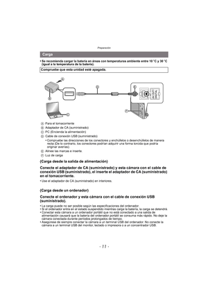 Page 11- 11 -
Preparación
•Se recomienda cargar la batería en áreas con temperaturas ambiente entre 10oC y 30 oC 
(igual a la temperatura de la batería).
(Carga desde la salida de alimentación)
Conecte el adaptador de CA (suministrado) y esta cámara con el cable de 
conexión USB (suministrado), el inserte el adaptador de CA (suministrado) 
en el tomacorriente.
•Use el adaptador de CA (suministrado) en interiores.
(Carga desde un ordenador)
Conecte el ordenador y esta cámara con el cable de conexión USB...