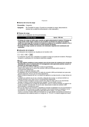 Page 12Preparación
- 12 -
∫Acerca de la luz de carga
∫ Tiempo de carga
Cuando usa el adaptador de CA (suministrado)
•
El tiempo de carga se indica para cuando se agote enteramente la batería. El tiempo de 
carga puede variar según cuánto se use la batería. El tiempo de carga de la batería 
puede ser más largo de lo normal si la batería se utiliza en un ambiente caliente o frío o 
se ha quedado sin utilizar durante un largo período de tiempo.
•El tiempo de carga cuando se conecta a un ordenador depende del...