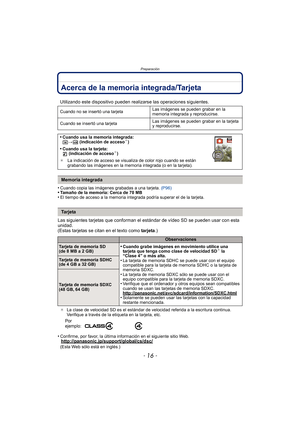 Page 16Preparación
- 16 -
Acerca de la memoria integrada/Tarjeta
•Cuando copia las imágenes grabadas a una tarjeta. (P96)•Tamaño de la memoria: Cerca de 70 MB•El tiempo de acceso a la memoria integrada podría superar el de la tarjeta.
Las siguientes tarjetas que conforman el estándar de vídeo SD se pueden usar con esta 
unidad.
(Estas tarjetas se citan en el texto como  tarjeta.)
¢La clase de velocidad SD es el estándar de velocidad referida a la escritura continua. 
Verifique a través de la etiqueta en la...