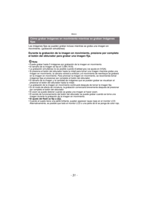 Page 31- 31 -
Básico
Las imágenes fijas se pueden grabar incluso mientras se graba una imagen en 
movimiento. (grabación simultánea)
Durante la grabación de la imagen en movimiento, presione por completo 
el botón del obturador para grabar una imagen fija.
Nota
•Puede grabar hasta 5 imágenes por grabación de la imagen en movimiento.•El tamaño de la imagen se fija en 3,5M (16:9).•La grabación simultánea no es posible cuando [Calidad gra.] se ajusta en [VGA].•Si presiona el botón del obturador hasta la  mitad...