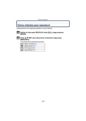 Page 77- 77 -
Reproducción/Edición
Reproducción/EdiciónVarios métodos para reproducir
Puede reproducir las imágenes grabadas en varios métodos.
Deslice el interruptor REC/PLAY hacia [ (], y luego presione 
[MODE].
Pulse 3/ 4/2/1 para seleccionar el elemento luego pulse 
[MENU/SET].
•Se pueden fijar los siguientes elementos.
[] ([Repr. normal])  (P32)
[] ([Diapositiva])  (P78)
[] ([Filt. repro.])  (P80)
[] ([Calendario])  (P81) 